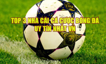 Top 3 nhà cái bóng đá uy tín tại Việt Nam